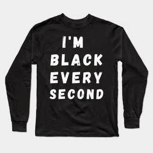 I'm Black Every Second, Funny Gift For Balck People, Birthday Gift Idea Long Sleeve T-Shirt